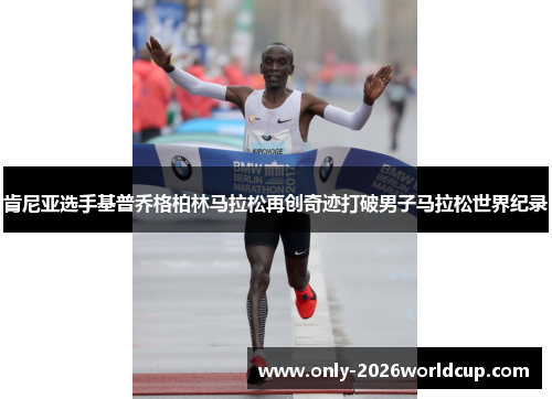 肯尼亚选手基普乔格柏林马拉松再创奇迹打破男子马拉松世界纪录