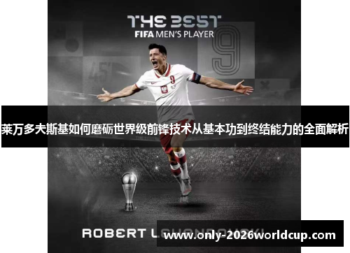 莱万多夫斯基如何磨砺世界级前锋技术从基本功到终结能力的全面解析
