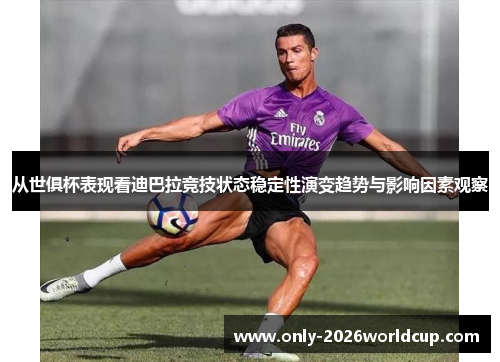 从世俱杯表现看迪巴拉竞技状态稳定性演变趋势与影响因素观察 从世俱杯表现看迪巴拉竞技状态稳定性演变趋势与影响因素观察