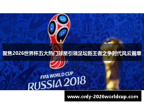 聚焦2026世界杯五大热门球星引领足坛新王者之争时代风云篇章 聚焦2026世界杯五大热门球星引领足坛新王者之争时代风云篇章