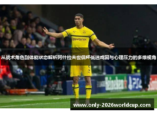 从战术角色到体能状态解析阿什拉夫世俱杯低迷成因与心理压力的多维视角 从战术角色到体能状态解析阿什拉夫世俱杯低迷成因与心理压力的多维视角