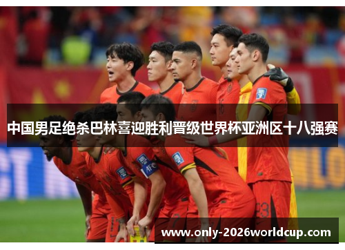 中国男足绝杀巴林喜迎胜利晋级世界杯亚洲区十八强赛