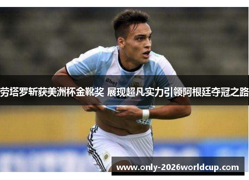 劳塔罗斩获美洲杯金靴奖 展现超凡实力引领阿根廷夺冠之路 劳塔罗斩获美洲杯金靴奖 展现超凡实力引领阿根廷夺冠之路