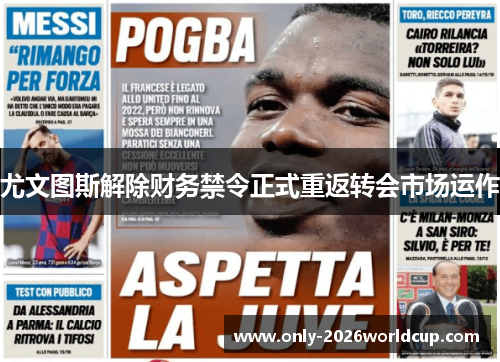 尤文图斯解除财务禁令正式重返转会市场运作