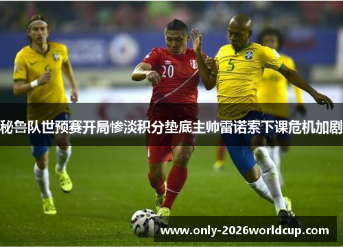 秘鲁队世预赛开局惨淡积分垫底主帅雷诺索下课危机加剧 秘鲁队世预赛开局惨淡积分垫底主帅雷诺索下课危机加剧