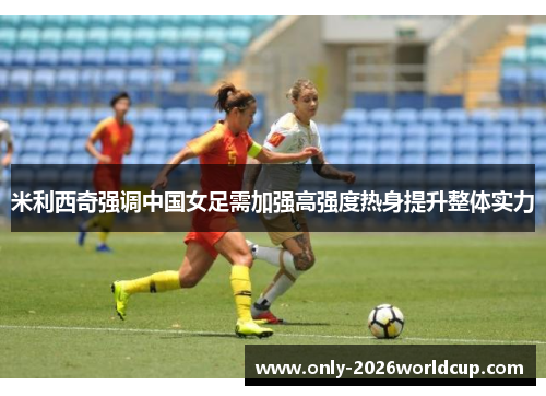 米利西奇强调中国女足需加强高强度热身提升整体实力 米利西奇强调中国女足需加强高强度热身提升整体实力