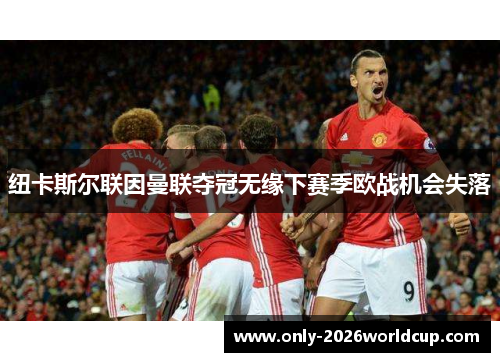 纽卡斯尔联因曼联夺冠无缘下赛季欧战机会失落 纽卡斯尔联因曼联夺冠无缘下赛季欧战机会失落