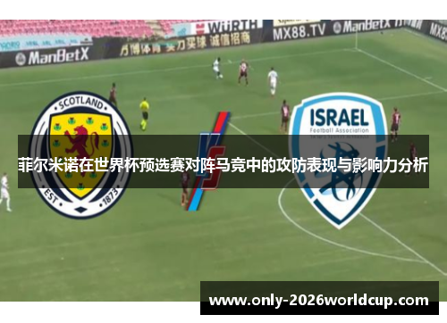 菲尔米诺在世界杯预选赛对阵马竞中的攻防表现与影响力分析 菲尔米诺在世界杯预选赛对阵马竞中的攻防表现与影响力分析