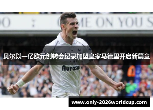 贝尔以一亿欧元创转会纪录加盟皇家马德里开启新篇章 贝尔以一亿欧元创转会纪录加盟皇家马德里开启新篇章