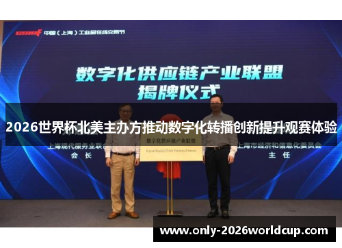 2026世界杯北美主办方推动数字化转播创新提升观赛体验 2026世界杯北美主办方推动数字化转播创新提升观赛体验