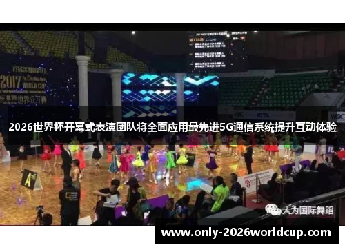 2026世界杯开幕式表演团队将全面应用最先进5G通信系统提升互动体验 2026世界杯开幕式表演团队将全面应用最先进5G通信系统提升互动体验