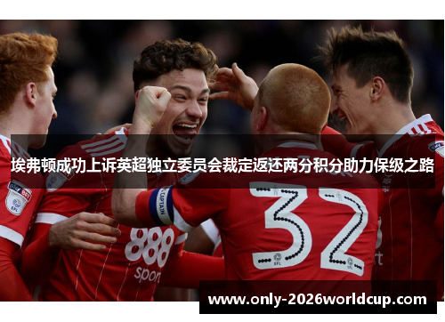 埃弗顿成功上诉英超独立委员会裁定返还两分积分助力保级之路 埃弗顿成功上诉英超独立委员会裁定返还两分积分助力保级之路