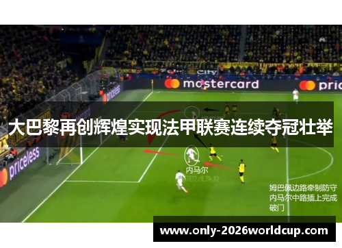 大巴黎再创辉煌实现法甲联赛连续夺冠壮举