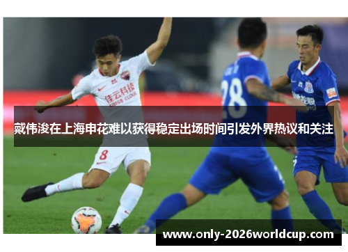 戴伟浚在上海申花难以获得稳定出场时间引发外界热议和关注