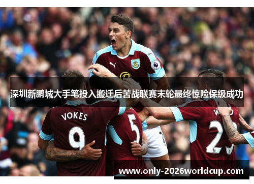 深圳新鹏城大手笔投入搬迁后苦战联赛末轮最终惊险保级成功