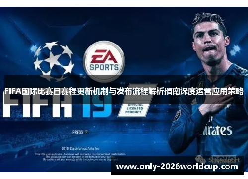 FIFA国际比赛日赛程更新机制与发布流程解析指南深度运营应用策略 FIFA国际比赛日赛程更新机制与发布流程解析指南深度运营应用策略