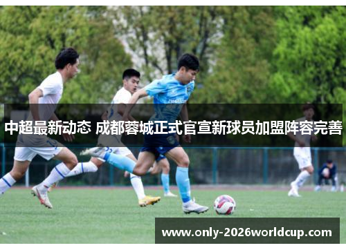 中超最新动态 成都蓉城正式官宣新球员加盟阵容完善