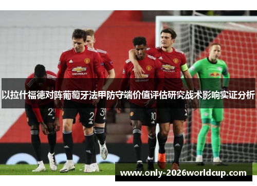 以拉什福德对阵葡萄牙法甲防守端价值评估研究战术影响实证分析