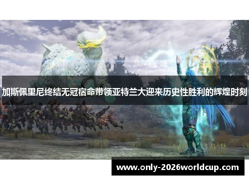 加斯佩里尼终结无冠宿命带领亚特兰大迎来历史性胜利的辉煌时刻