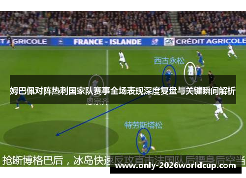 姆巴佩对阵热刺国家队赛事全场表现深度复盘与关键瞬间解析