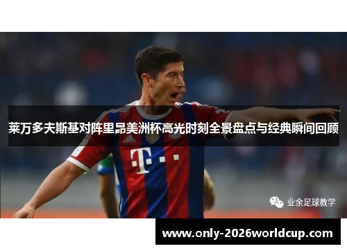 莱万多夫斯基对阵里昂美洲杯高光时刻全景盘点与经典瞬间回顾